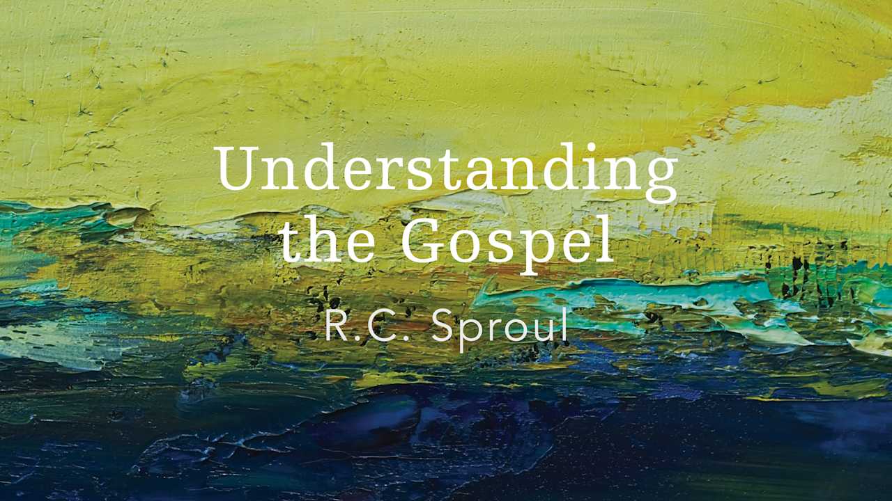 Understanding the Gospel by R.C. Sproul | Ligonier Ministries