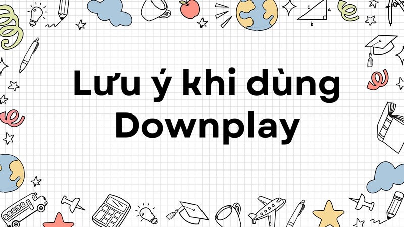 Lưu ý khi dùng Downplay