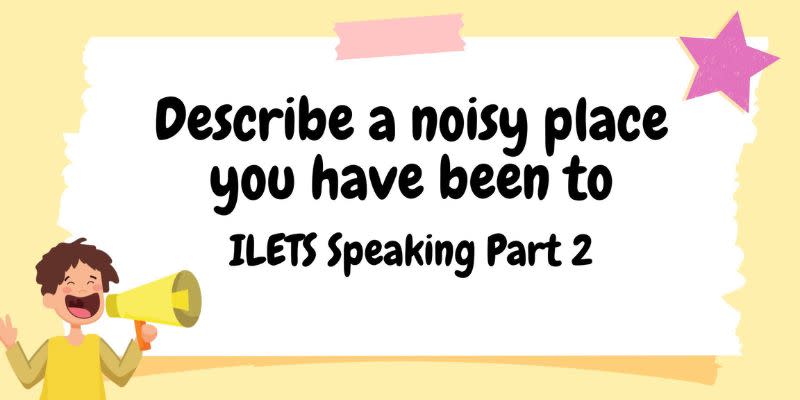 describe a noisy place you have been to ielts speaking