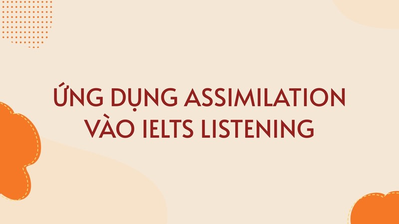 Ứng dụng Assimilation vào IELTS Listening