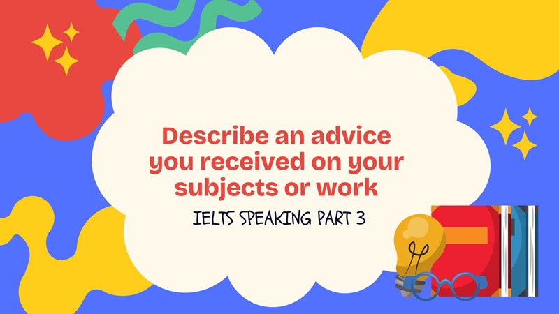 Describe an advice you received on your subjects or work part 3