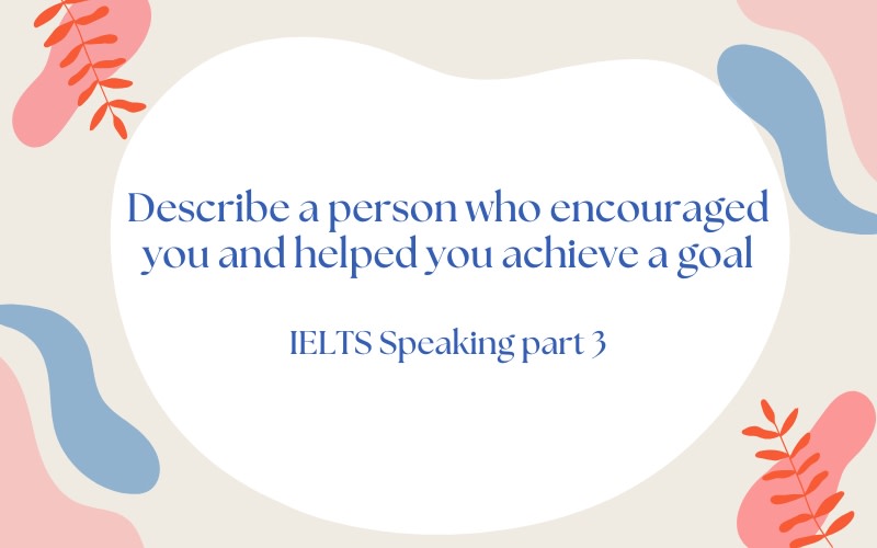 Describe a person who encouraged you and helped you achieve a goal Part 3