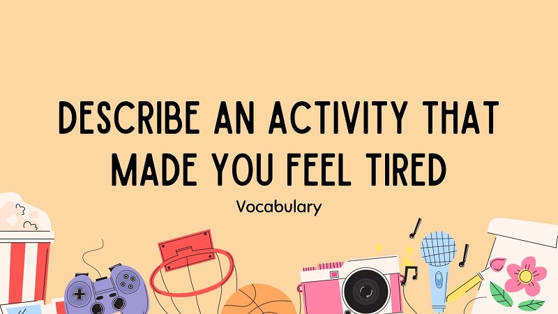 describe an activity that made you feel tired ielts