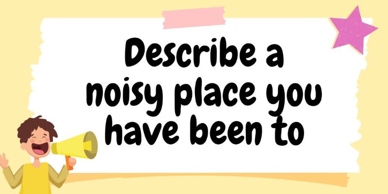 describe a noisy place you have been to ielts