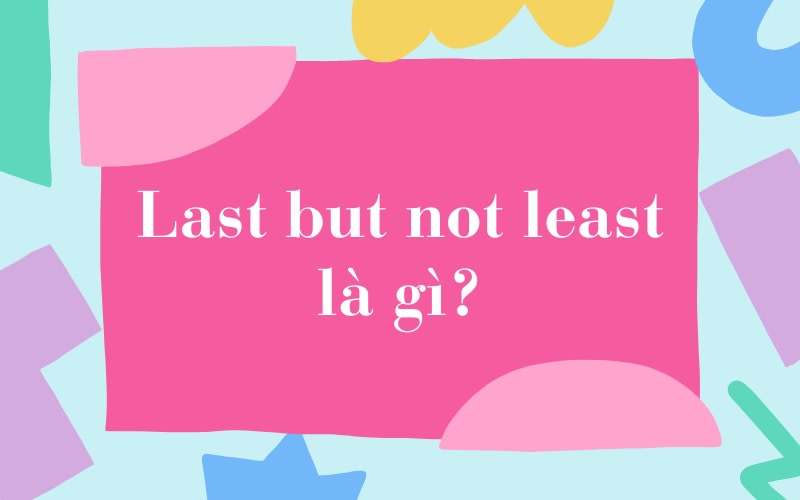 last but not least là gì