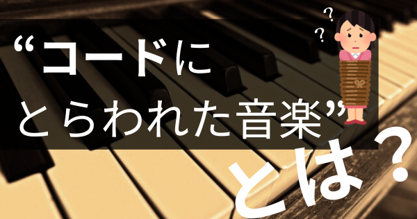 「コードにとらわれた音楽」…ってなんですか…？サムネ