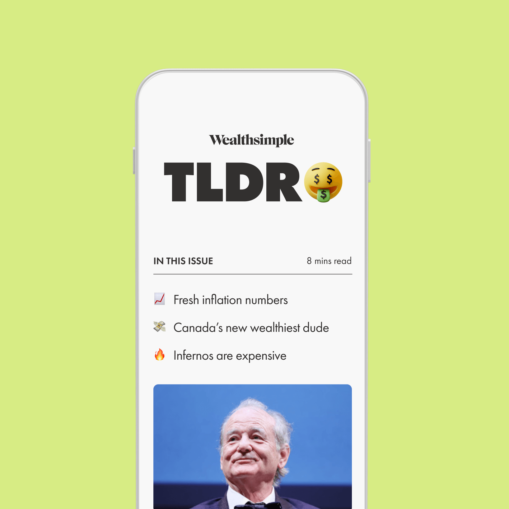 A preview of the TLDR newsletter, shown in a phone. On screen, we see a recap of three stories in the latest edition. They are: "Fresh inflation numbers", "Canada’s new wealthiest dude", and "Infernos are expensive". Below the three headlines is a picture of Bill Murray, before the image is cut off, indicating there’s more content below.