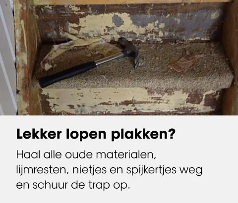 Trap voorbereiden: haal oude materialen, lijmresten, nietjes en spijkertjes weg en schuur de trap op