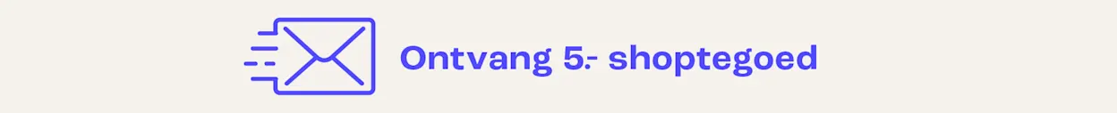 Meld je aan voor de nieuwsbrief en ontvang 5 euro shoptegoed