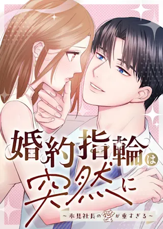 婚約指輪は突然に~氷見社長の愛が重すぎる~