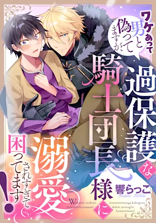 ワケあって男と偽ってますが、過保護な騎士団長様に溺愛されすぎて困ってます！