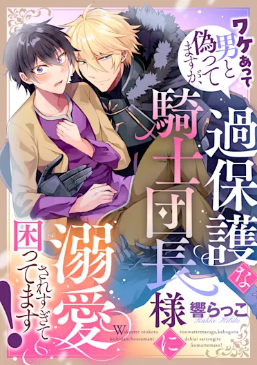 ワケあって男と偽ってますが、過保護な騎士団長様に溺愛されすぎて困ってます！