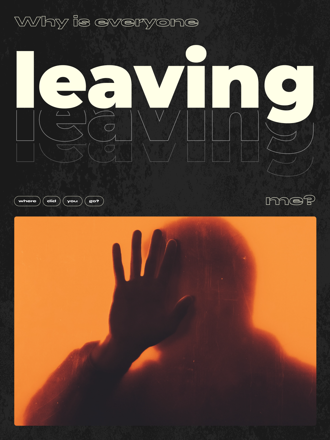 Poster with the text "why is everyone leaving me" on it
