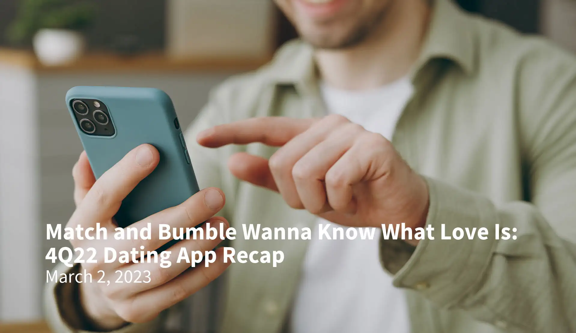 Match and Bumble Wanna Know What Love Is: 4Q22 Dating App Recap