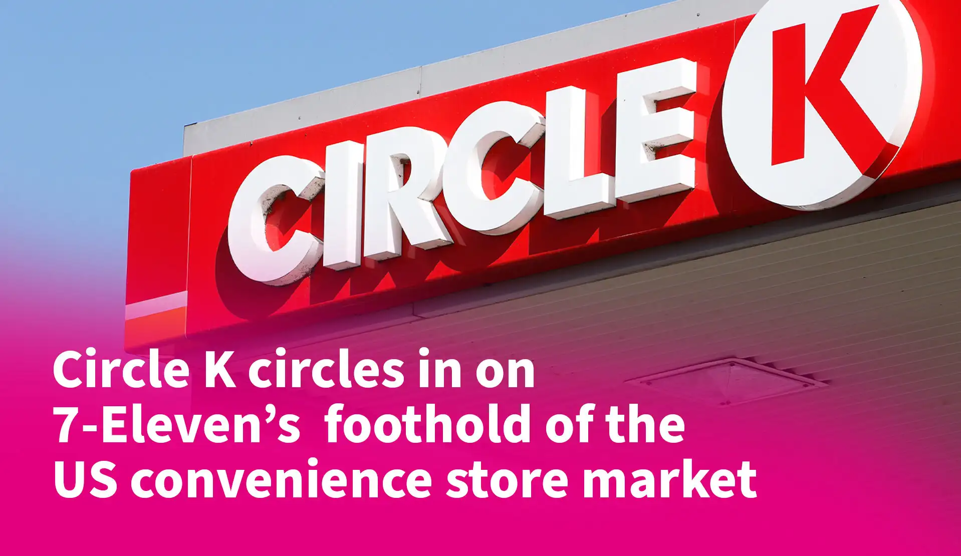 Circle K Circles in on 7-Eleven’s Foothold of the US Convenience Store Market