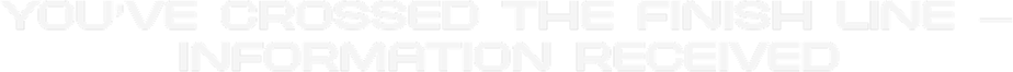 You've Crossed the Finish Line - Information Received