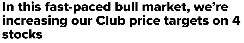 In this fast-paced bull market, we're increasing our Club price targets on 4 stocks