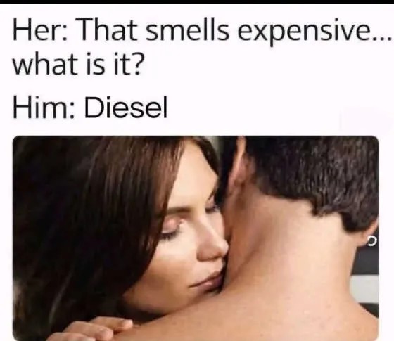 Her: That semlls expensive... what is it. Him: Diesel. Meme