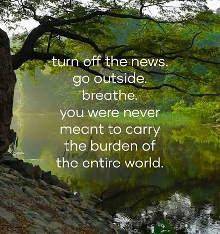 turn off the news, go outside, breathe...