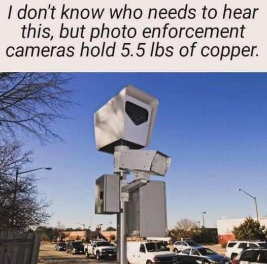 I don't know who needs to hear this, but photo enforcement cameras hold 5.5 lbs of copper