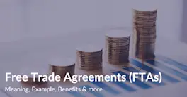 Free Trade Agreements (FTAs) | Meaning, Example, Benefits & More
