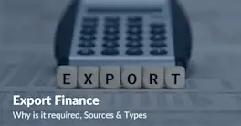 Export Finance - Why is it required, Sources & Types