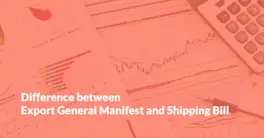 What’s the Difference Between Export General Manifest and Shipping Bill?