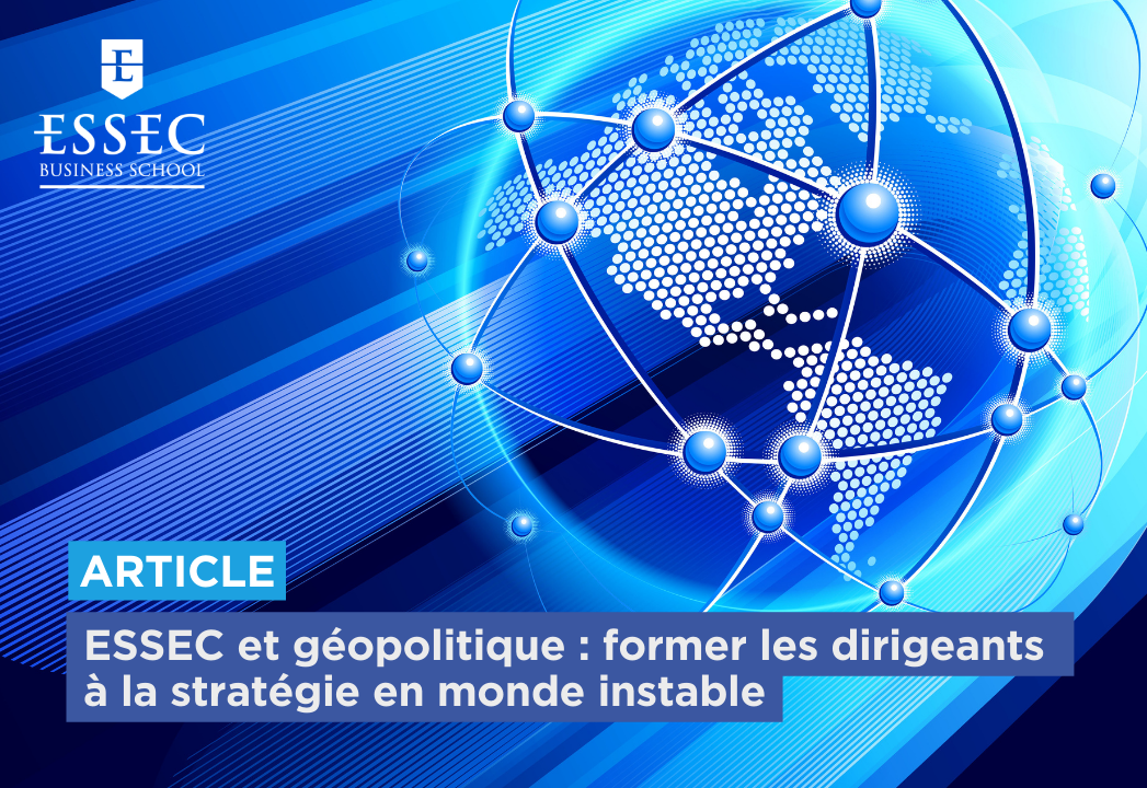 ESSEC et géopolitique : former les dirigeants à la stratégie en monde instable