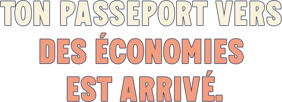 TON PASSEPORT VERS DES ÉCONOMIES EST ARRIVÉ.