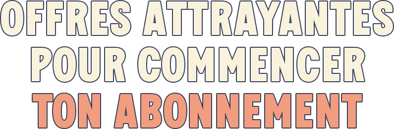 OFFRES ATTRAYANTES POUR COMMENCER TON ABONNEMENT