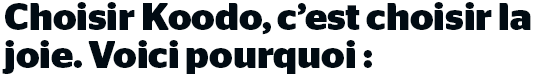 Choisir Koodo, c'est choisir la joie. Voici pourquoi :