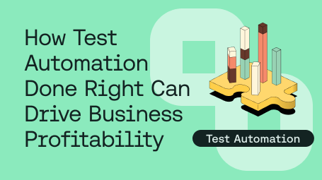 How Automated Testing Done Right Can Drive Business Profitability