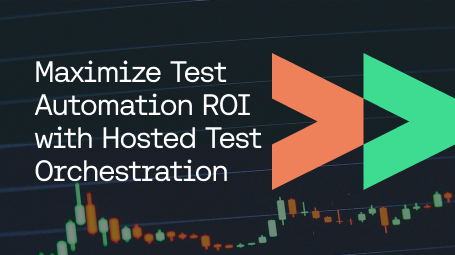 Blog - Maximize Test Automation ROI with Hosted Test Orchestration