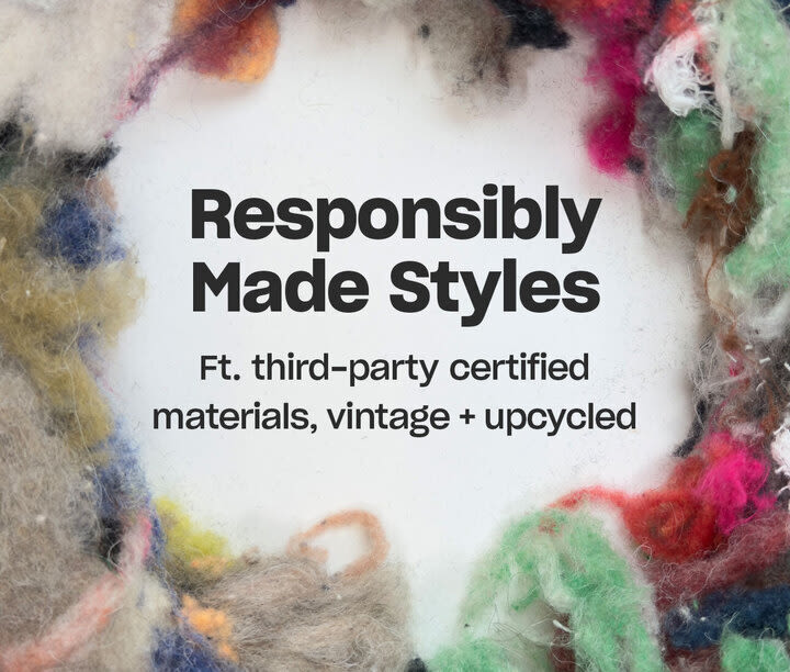 Responsibly Made Styles
Ft. third-party certified materials,  vintage + upcycled