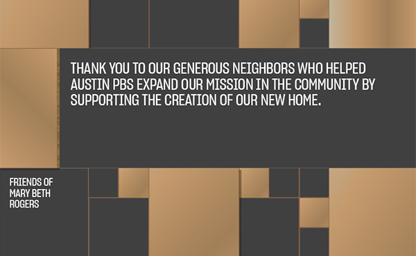 Thank you to our generous neighbors who helped Austin PBS expand our mission in the community by supporting the creation of our new home.