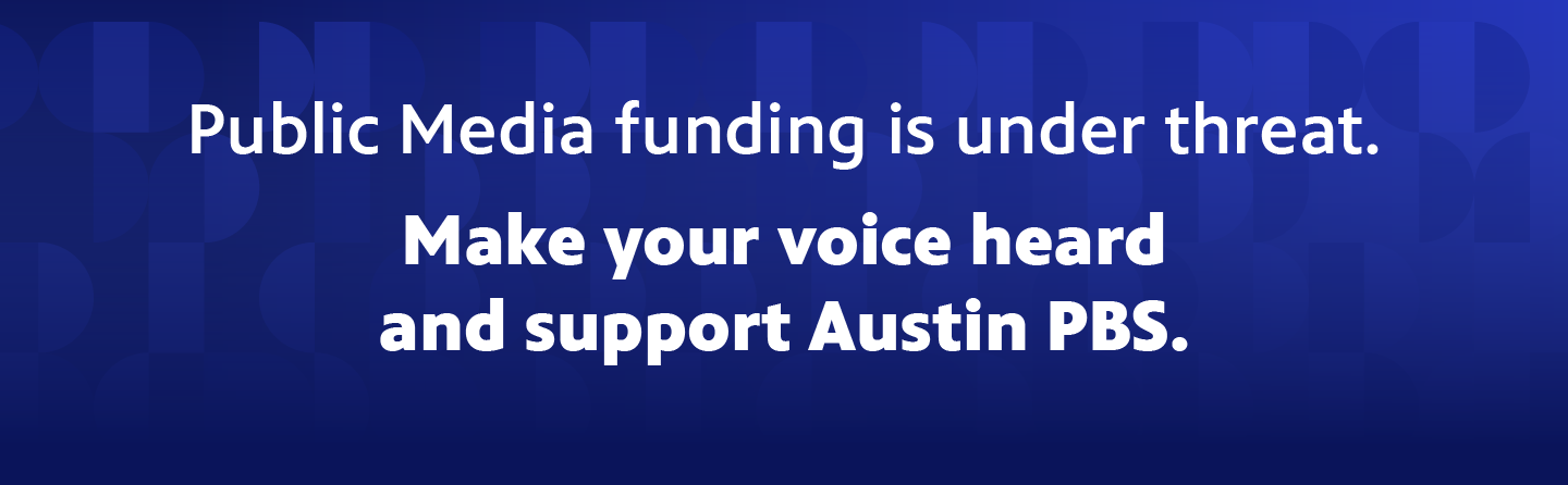 Public Media funding is under threat. Make your voice heard and support Austin PBS.