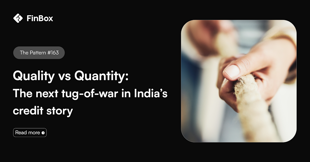 The Pattern #163: Quality vs Quantity: The next tug-of-war in India’s credit story