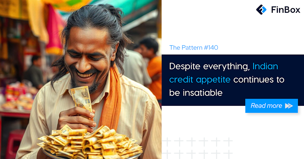 The Pattern #140: Despite everything, Indian credit appetite continues to be insatiable 