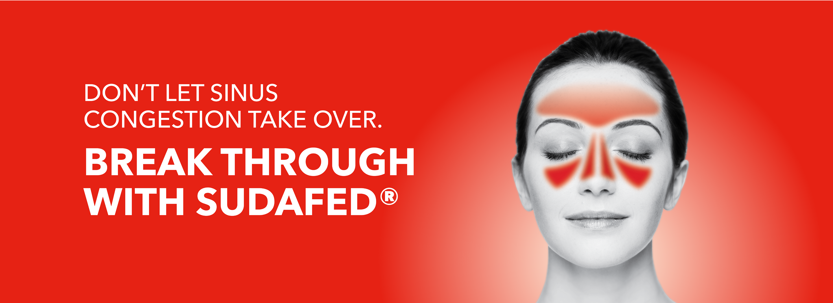 DON'T LET SINUS CONGESTION TAKE OVER. BREAK THROUGH WITH SUDAFED®