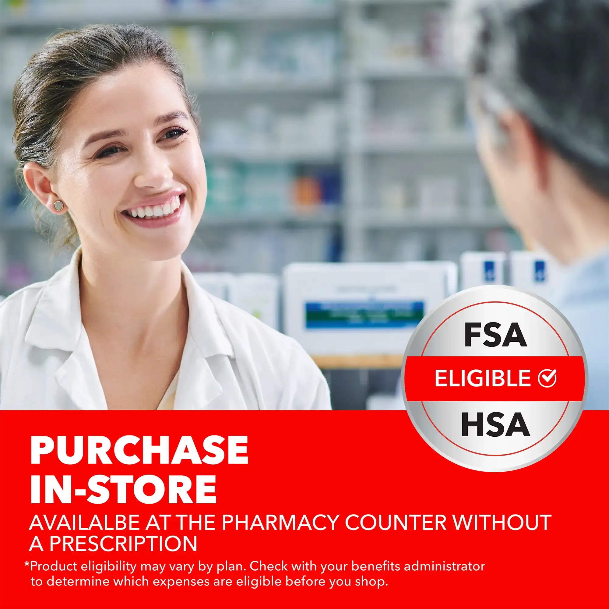 FSA/ HSA eligible - Purchase in-store at the pharmacy without a prescription