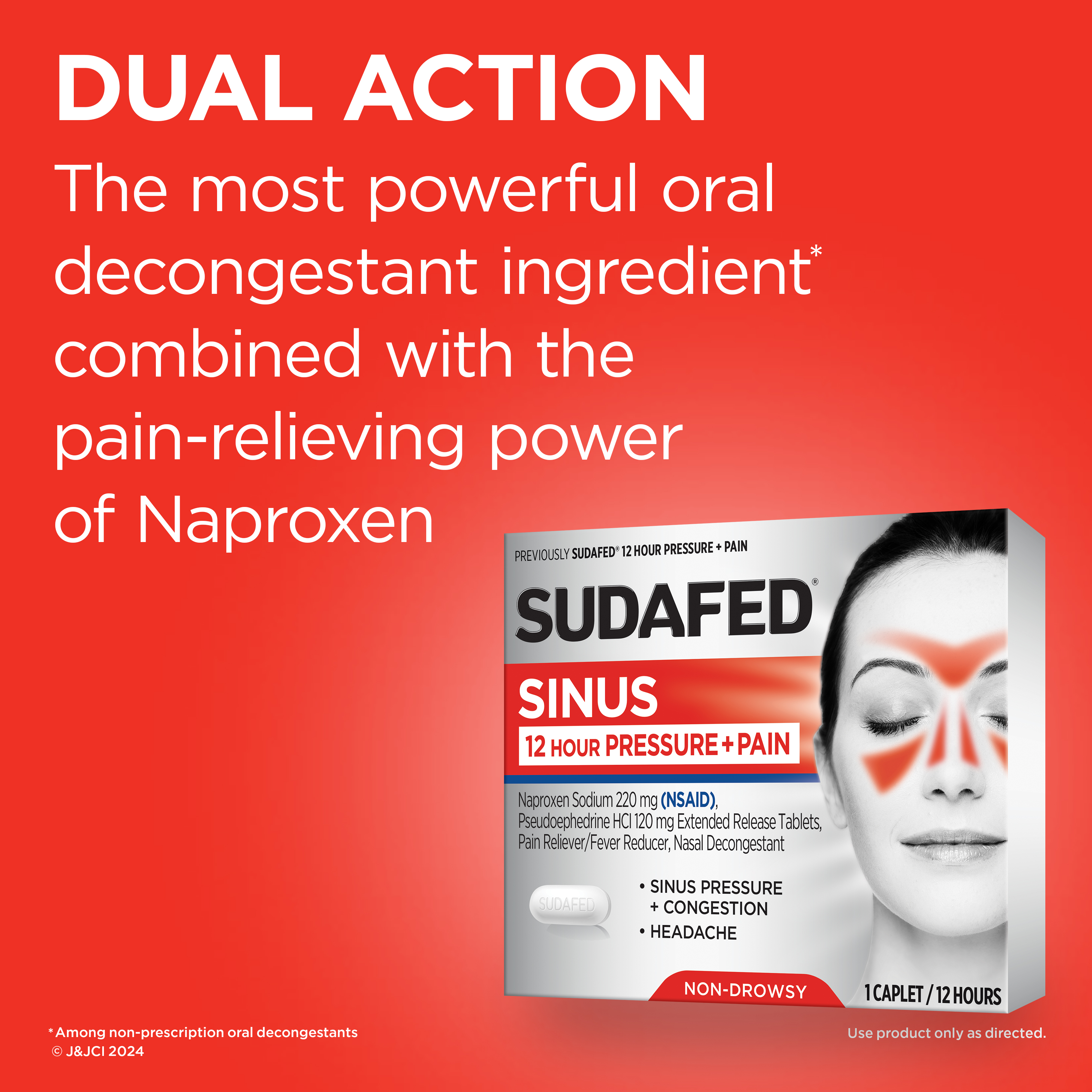 Dual Action - The most powerful oral decongestant ingredient combined with the pain-relieving power of Naproxen - Sudafed Sinus 12 hours Pressure and Pain