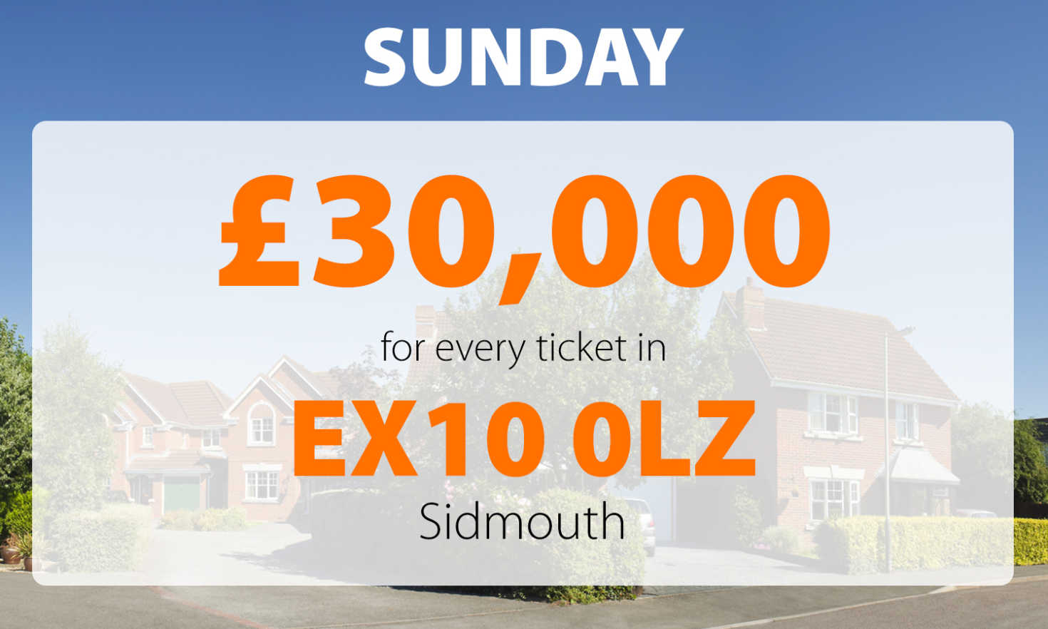 There was a £30,000 Sunday surprise win for one lucky player in Sidmouth postcode EX10 0LZ