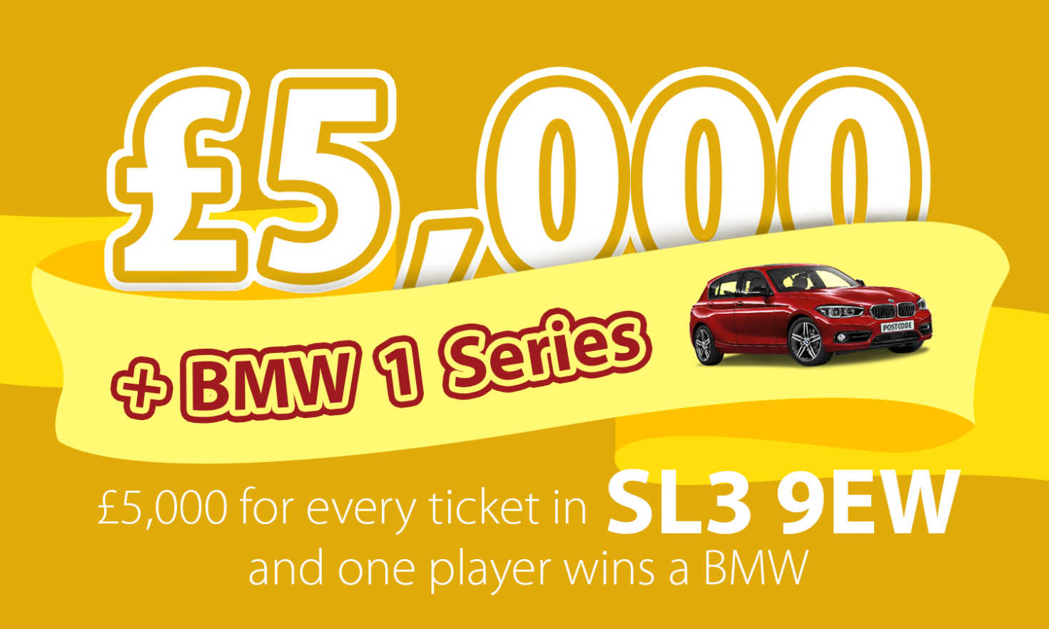 Every player in SL3 9EW wins a fantastic £5,000, and one lucky player also receives a brand new BMW