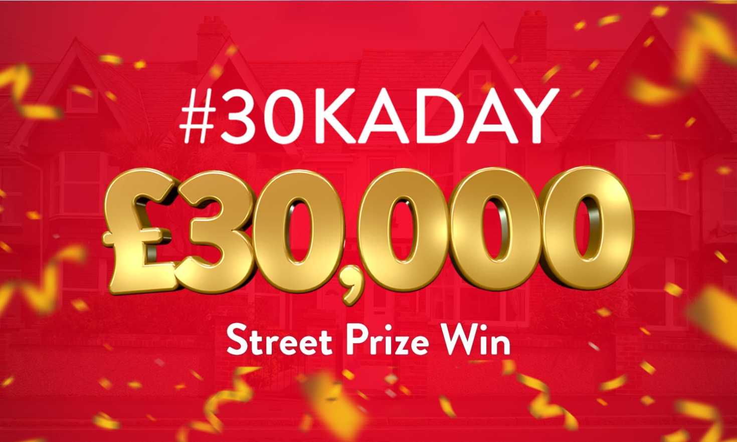 Every ticket in a lucky postcode wins £30,000 in today's #30KADAY Street Prize