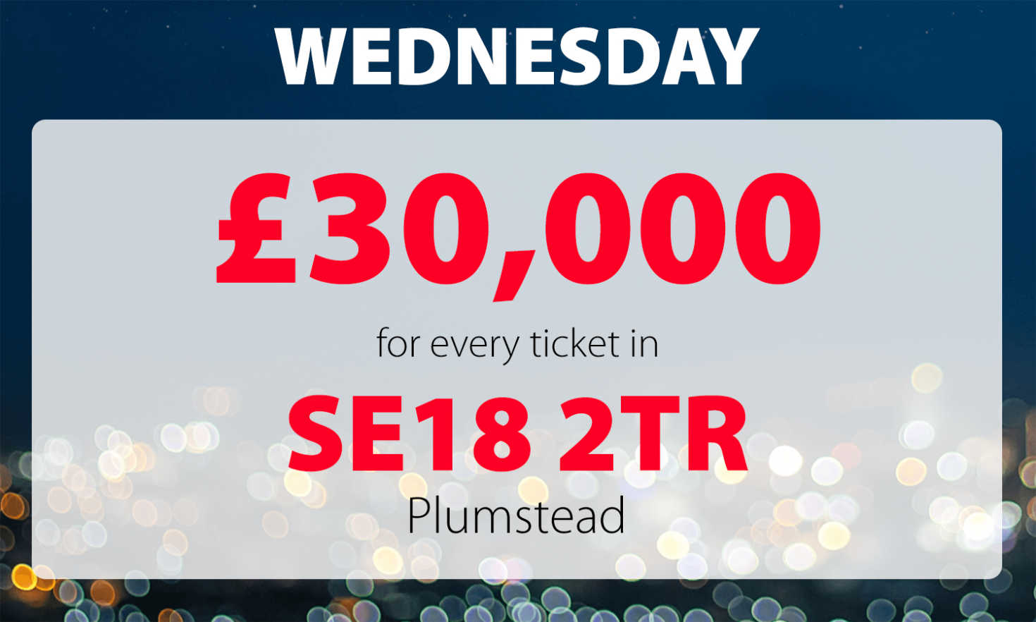 Two winners from postcode SE18 2TR have picked up £30,000 each today