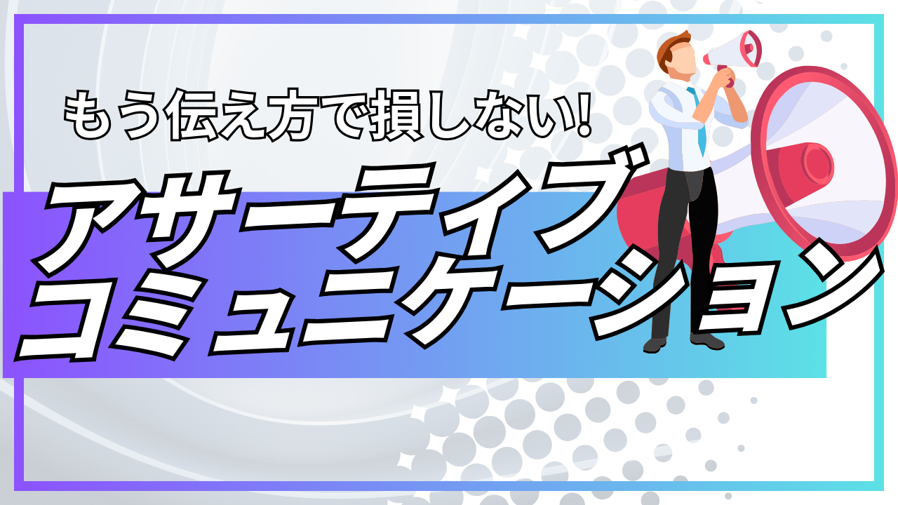 もう伝え方で損しない！「アサーティブコミュニケーション」
