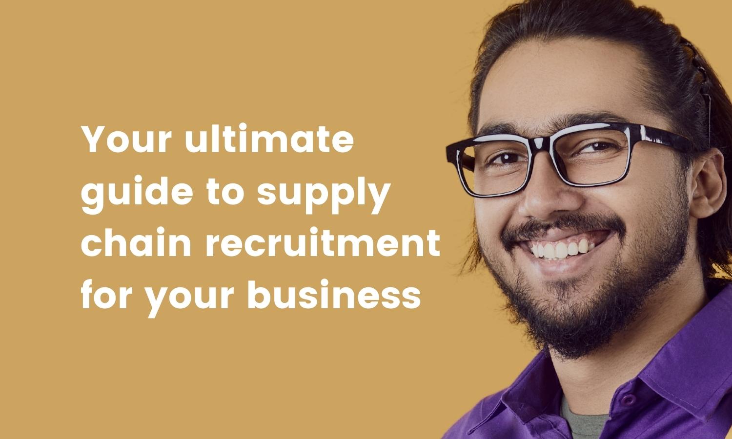 Your ultimate guide to supply chain recruitment for your business
