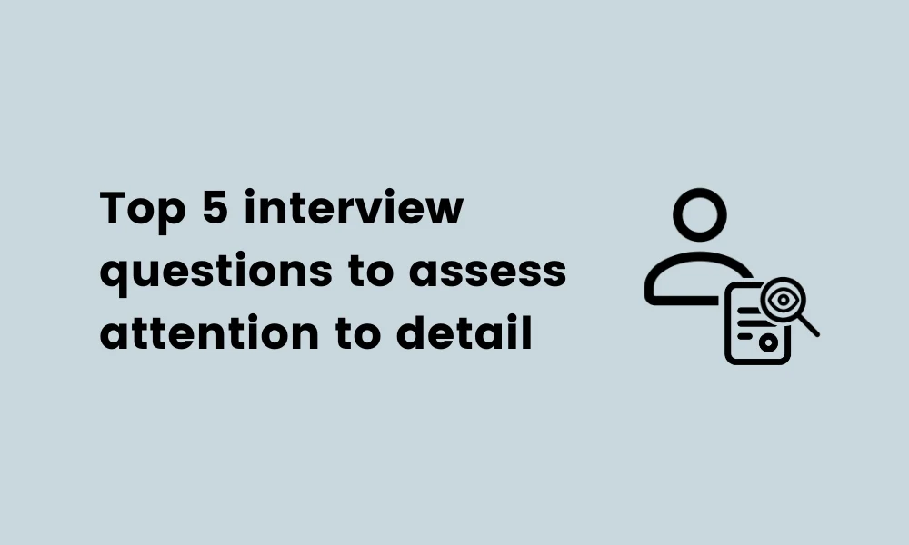 Top 5 interview questions for assessing attention to detail