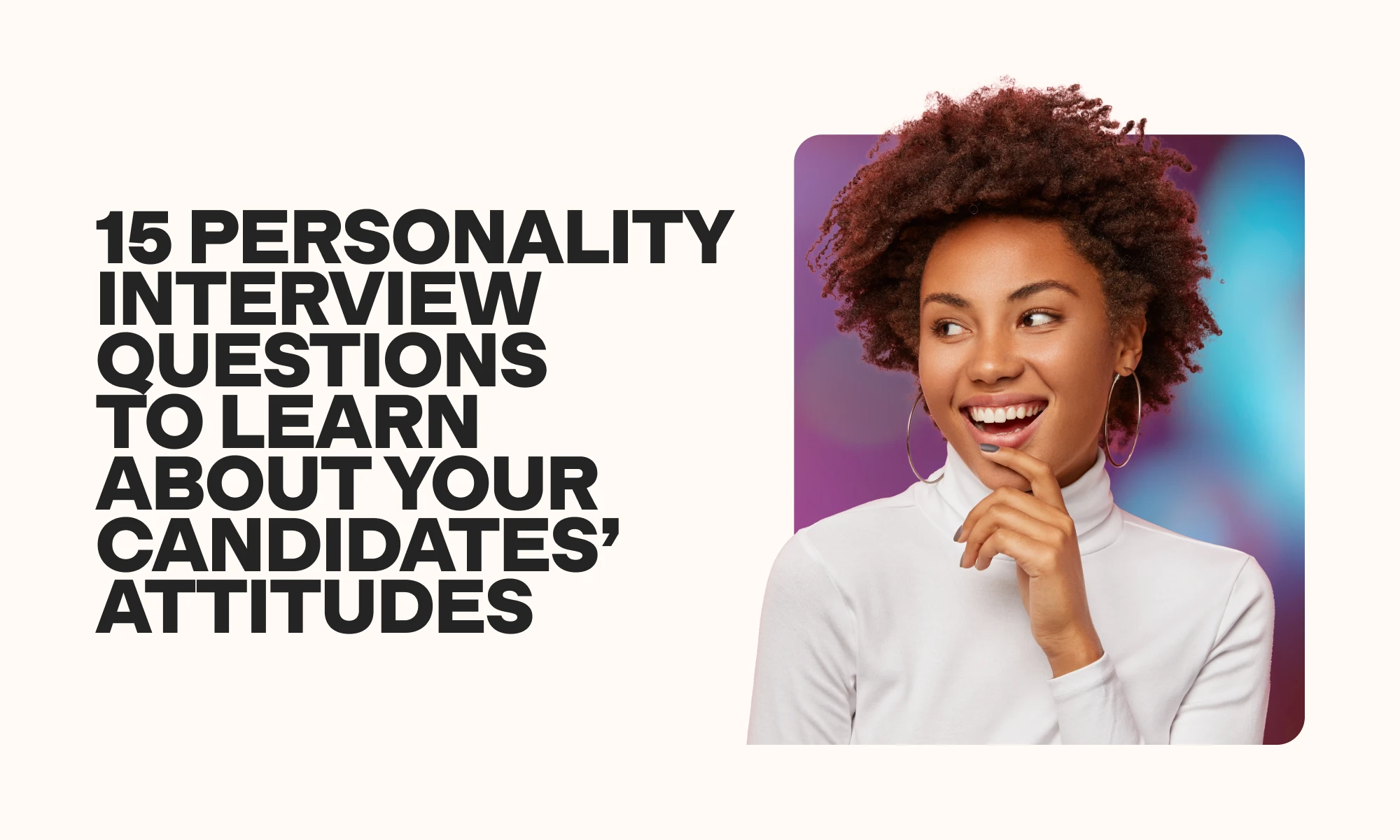 15 personality interview questions to learn about your candidates attitudes
