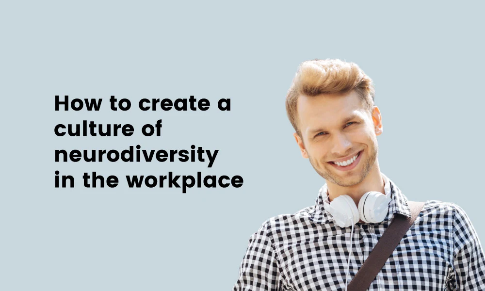 How to create a culture of neurodiversity in the workplace